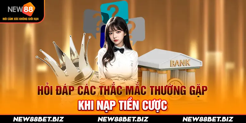 Hỏi đáp các thắc mắc thường gặp khi nạp tiền cược