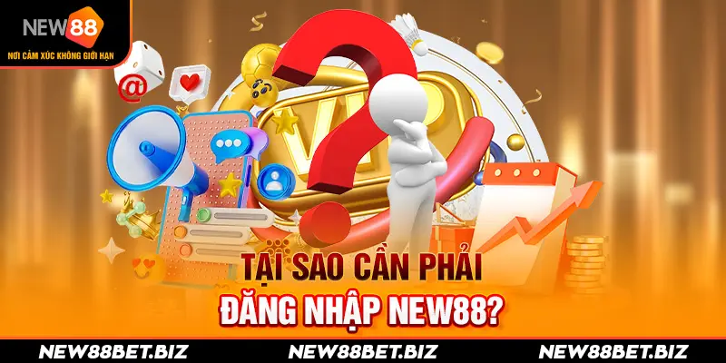 Tại sao cần phải đăng nhập New88?